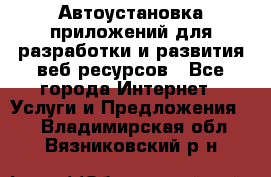 Автоустановка приложений для разработки и развития веб ресурсов - Все города Интернет » Услуги и Предложения   . Владимирская обл.,Вязниковский р-н